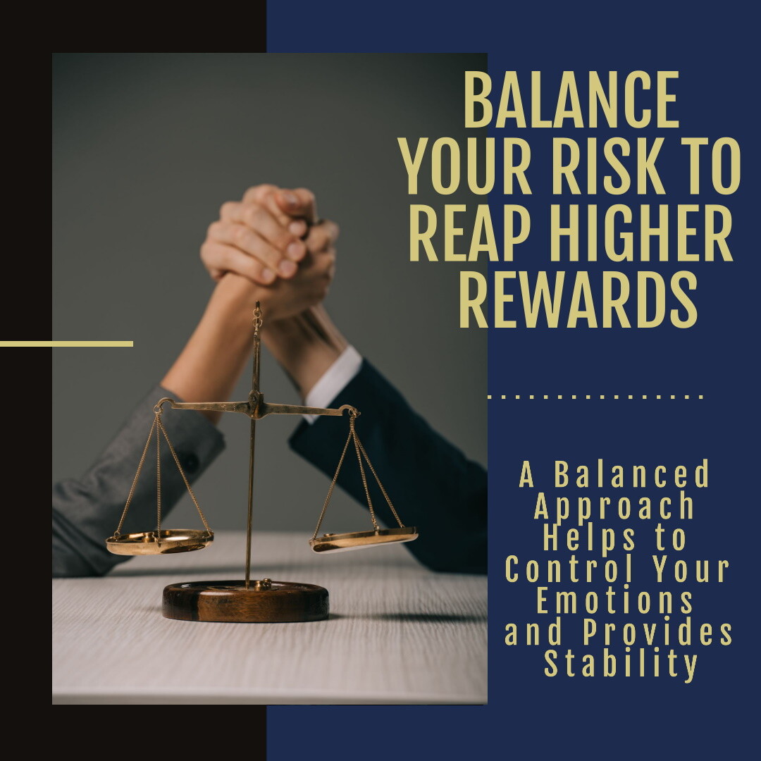 Balance your risk to reap higher rewards. A balanced approach helps to control your emotions and provides stability