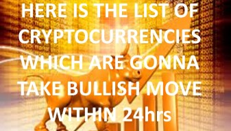 HERE IS THE LIST OF CRYPTOCURRENCIES WHICH ARE GONNA TAKE BULLISH MOVE WITHIN 24hrs