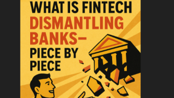 UNDERSTANDING FINTECH and why is Dismantling Banks—Piece by Piece