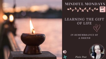 Learning The Gift Of Life (In The Remembrance Of A Friend) | Mindful Mondays Ep 39