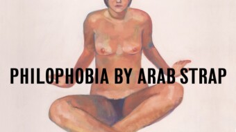 ARAB STRAP; PHILOPHOBIA; PHILOSOPHY; DANCE (the human condition is fucking poetry)