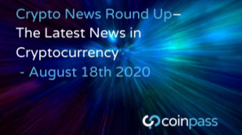 The Latest News in Cryptocurrency Developments: August 18th 2020