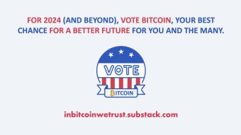 For 2024 (and Beyond), Vote Bitcoin, Your Best Chance for a Better Future for You and the Many.