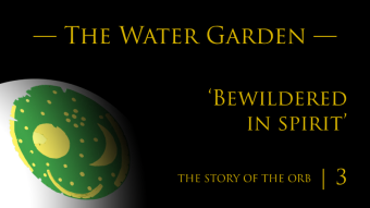 The Story of the Orb | Episode 3 | The Water Garden — ‘Bewildered in spirit’