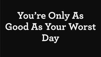 You're Only As Good As Your Worst Day