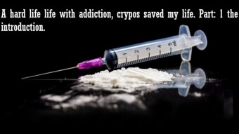 A hard life with addiction, cryptos saved me. Part: 1 The introduction