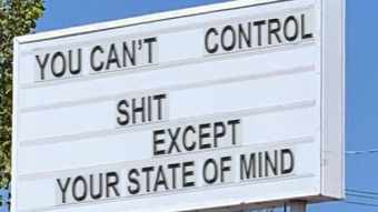 You can't control shit except your state of mind.