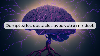 Comment utiliser le pouvoir de votre mindset pour surmonter les obstacles.