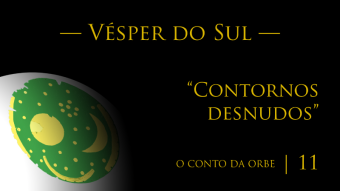 O Conto da Orbe | Episódio 11 | Vésper do Sul — “Contornos desnudos”