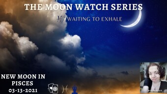 The Moon Watch Series: New Moon in Pisces | Waiting To Exhale 3.13.2021✨💫🌙