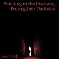 Standing in the Doorway, Peering into Darkness