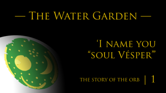 The Story of the Orb | Episode 1 | The Water Garden — ‘I name you “soul Vésper”’