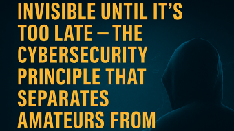 "Invisible Until It's Too Late" — The Cybersecurity Principle That Separates Amateurs from Professionals