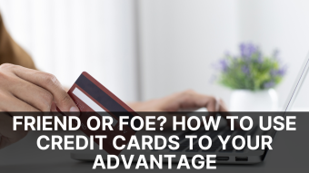 Friend or Foe? How to Use Credit Cards to Your Advantage