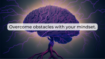 How to use the power of your mindset to overcome obstacles.