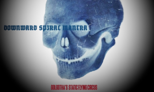 GOLGOTHA`S STATIC FLYING CIRCUS - DOWNWARD SPIRAL MANTRA
