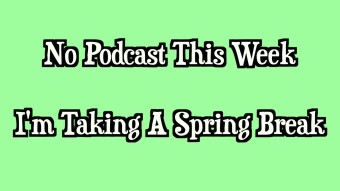 I'm Taking A Spring Break : No Podcast This Week