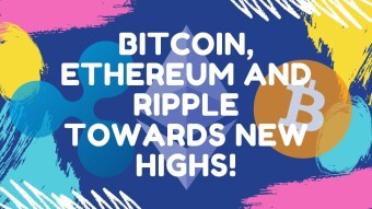 Bitcoin, Ethereum and Ripple towards new highs!