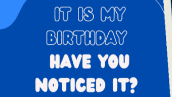 It is my birthday, "Have you noticed?"