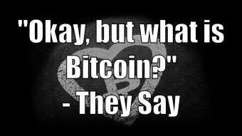 "Okay, but what is Bitcoin?" - They say
