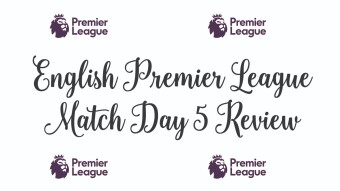 English Premier League Match Day 5 Review