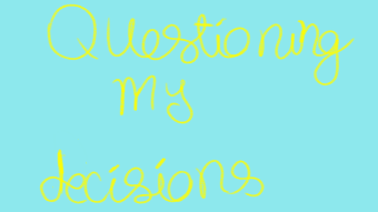 Questioning My Decisions