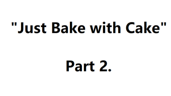 Just Bake with Cake Part 2
