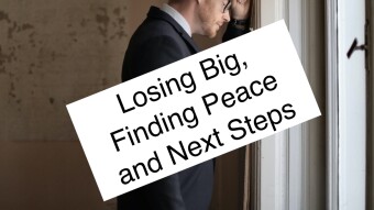 Losing Big, Finding Peace and Next Steps