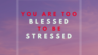 YOU ARE TOO BLESSED TO BE STRESSED
