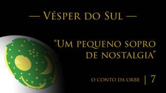 O Conto da Orbe | Episódio 7 | Vésper do Sul — “Um pequeno sopro de nostalgia”