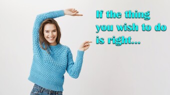 If the thing you wish to do is right...
