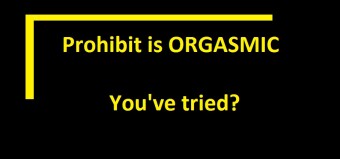 Prohibit is ORGASMIC... You've tried?