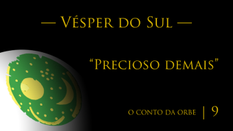 O Conto da Orbe | Episódio 9 | Vésper do Sul — “Precioso demais”