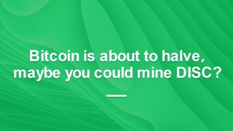 Bitcoin is about to halve, maybe you could mine DISC?
