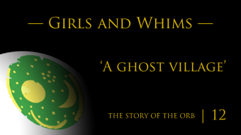 The Story of the Orb | Episode 12 | Girls and Whims — ‘A ghost village’
