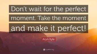 Don't Wait For The Perfect Moment, Take The Moment And Make It Perfect