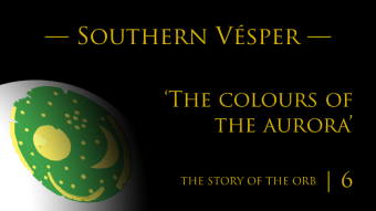 The Story of the Orb | Episode 6 | Southern Vésper — ‘The colours of the aurora’
