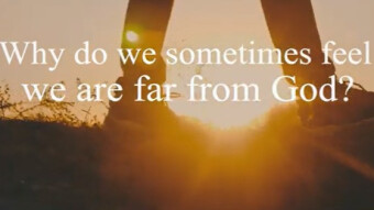 WHY DO WE SOMETIMES FEEL WE ARE FAR AWAY FROM GOD?