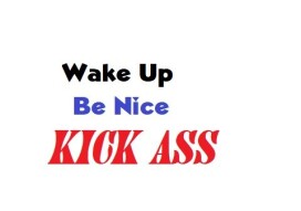 "Wake up. Be Nice, Kick Ass, Repeat."