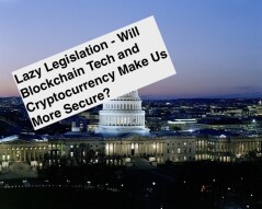 Lazy Legislation - Will Blockchain Tech and Cryptocurrency Make Us More Secure?