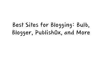 Best Sites for Blogging: Bulb, Blogger, Publish0x, and More