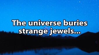 (Short) The universe buries strange jewels...