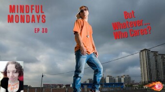 But Whatever ... Who Cares? | Mindful Mondays Ep 30