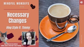 Necessary Changes (Vlog Style ft. Timmy) | Mindful Mondays Ep 45
