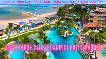 Axion Auction Day 138 (31 Mar) 100M AXN 30ETH 3.4M AXN/ETH! MAX Share Club Soaring! Bali In Sight! WATCH NOW!