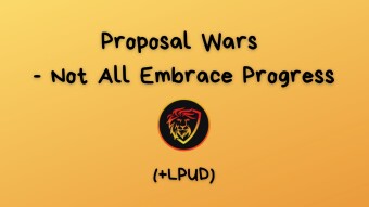 Proposal Wars - Not All Embrace Progress | +LPUD