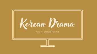 How Korean Dramas have “worked” for me