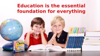 Education is the essential foundation for everything