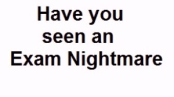 Exam time nightmares anyone ?