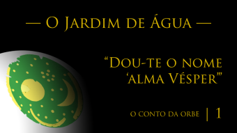 O Conto da Orbe | Episódio 1 | O Jardim de Água — “Dou-te o nome ‘alma Vésper’”